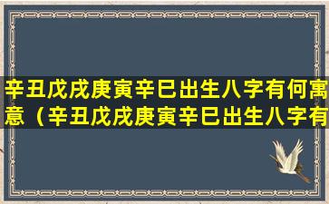 辛丑戊戌庚寅辛巳出生八字有何寓意（辛丑戊戌庚寅辛巳出生八字有 🌷 何寓意吗）